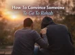 How To Convince Someone To Go To Rehab